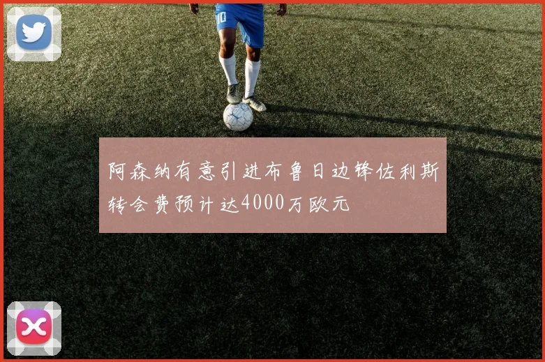阿森纳有意引进布鲁日边锋佐利斯转会费预计达4000万欧元