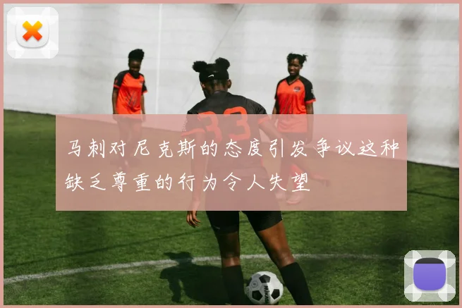 马刺对尼克斯的态度引发争议这种缺乏尊重的行为令人失望