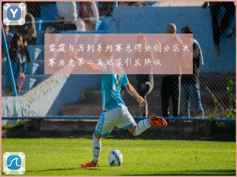 雷霆与马刺系列赛总得分创分区决赛历史第二高记录引发热议