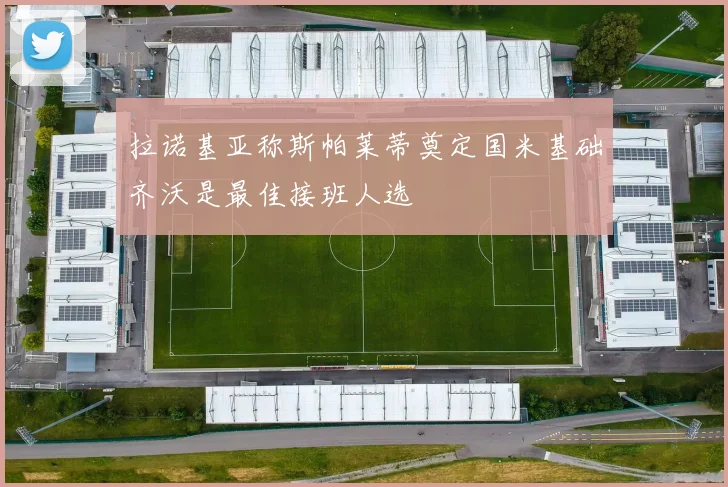 拉诺基亚称斯帕莱蒂奠定国米基础齐沃是最佳接班人选