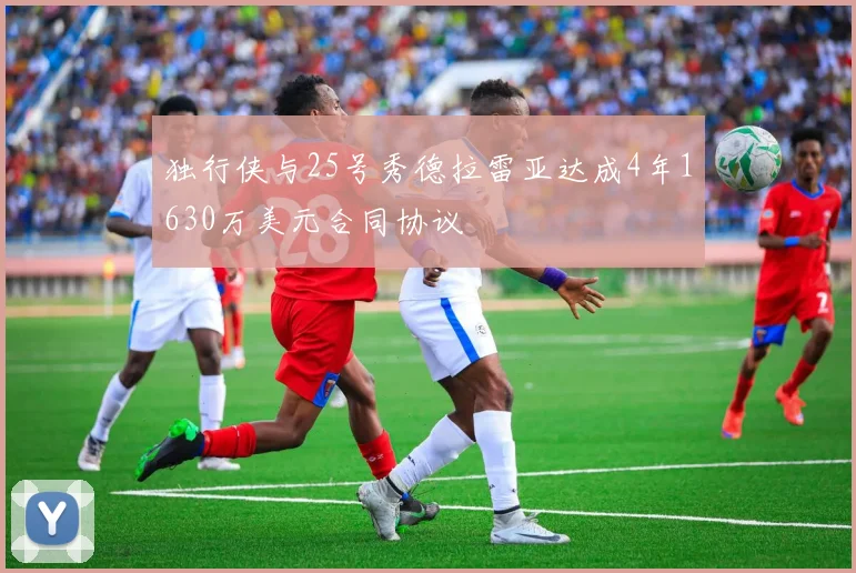 独行侠与25号秀德拉雷亚达成4年1630万美元合同协议