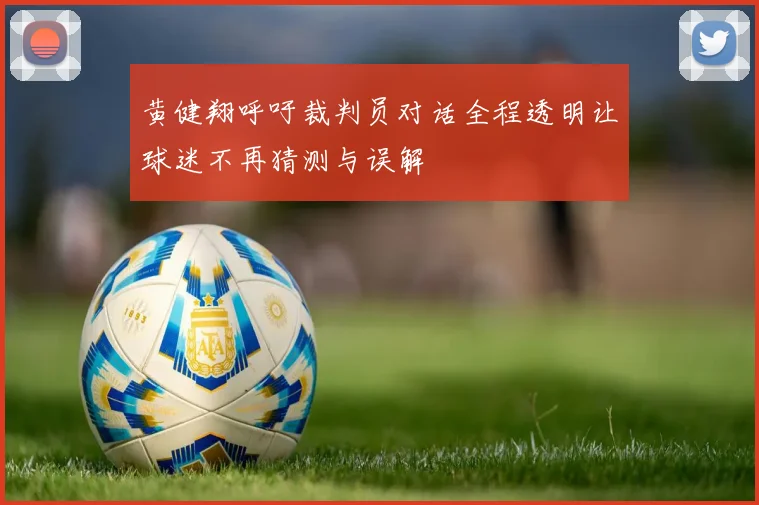黄健翔呼吁裁判员对话全程透明让球迷不再猜测与误解