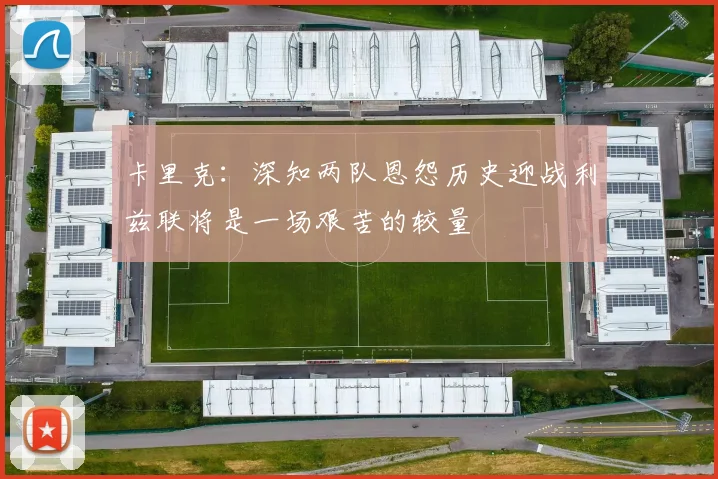 卡里克：深知两队恩怨历史迎战利兹联将是一场艰苦的较量