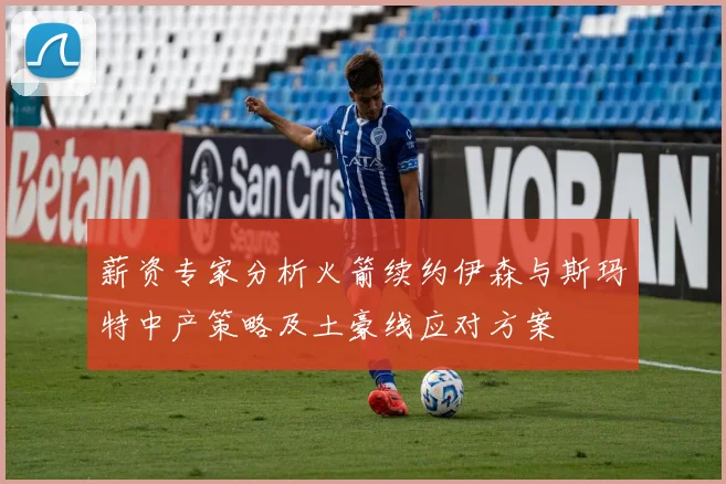 薪资专家分析火箭续约伊森与斯玛特中产策略及土豪线应对方案